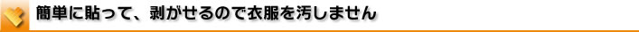 簡単に貼って、剥がせるので衣服を汚しません