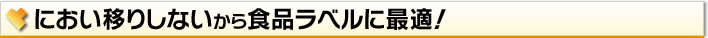 におい移りしないから食品ラベルに最適！