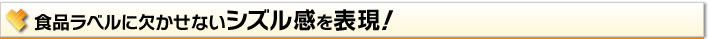 食品ラベルに欠かせないシズル感を表現！